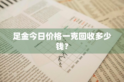 足金今日价格一克回收多少钱？