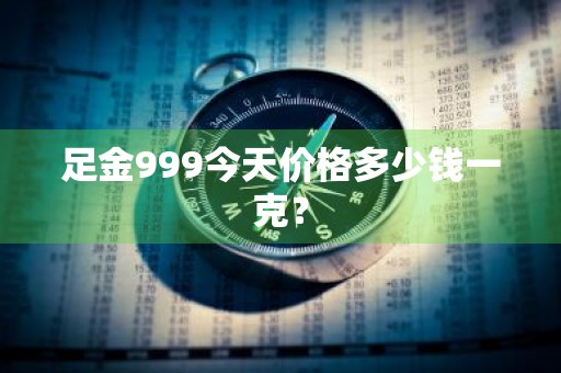 足金999今天价格多少钱一克？