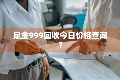 足金999回收今日价格查询？