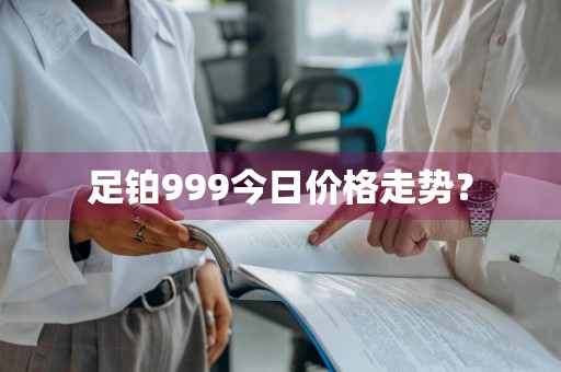 足铂999今日价格走势？