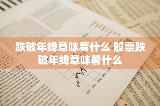 跌破年线意味着什么 股票跌破年线意味着什么