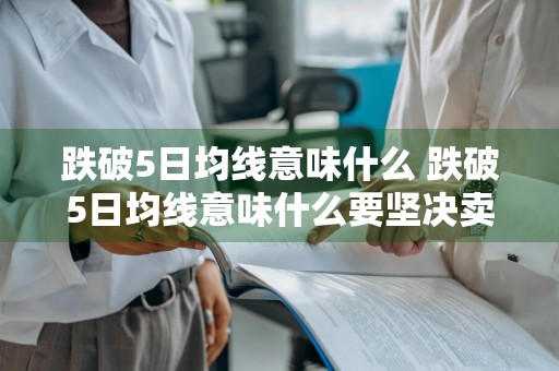 跌破5日均线意味什么 跌破5日均线意味什么要坚决卖吗