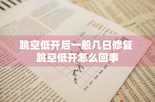 跳空低开后一般几日修复 跳空低开怎么回事