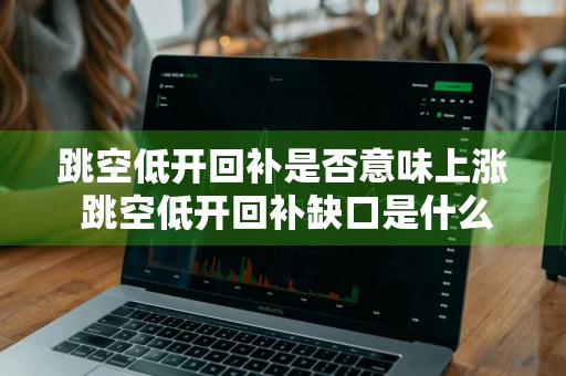 跳空低开回补是否意味上涨 跳空低开回补缺口是什么意思