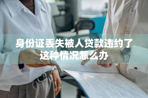 身份证丢失被人贷款违约了这种情况怎么办