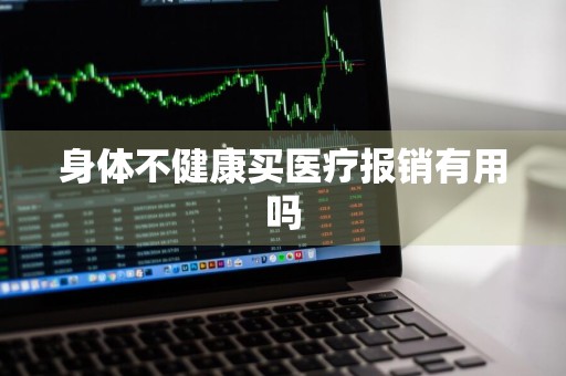 身体不健康买医疗报销有用吗