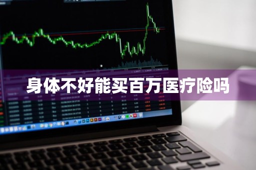 身体不好能买百万医疗险吗
