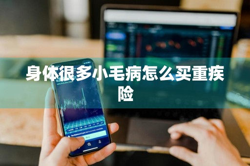 身体很多小毛病怎么买重疾险