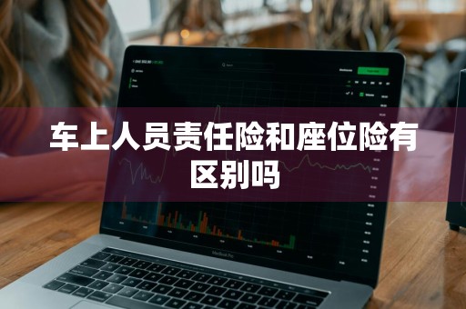 车上人员责任险和座位险有区别吗