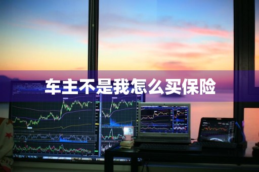 车主不是我怎么买保险