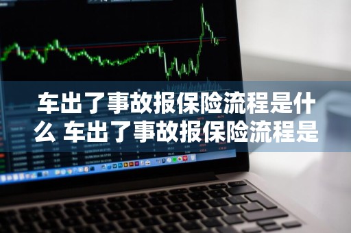 车出了事故报保险流程是什么 车出了事故报保险流程是什么样的