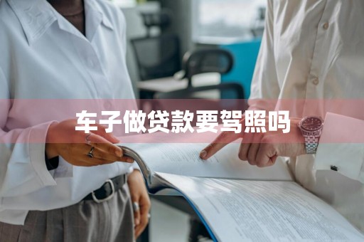 车子做贷款要驾照吗