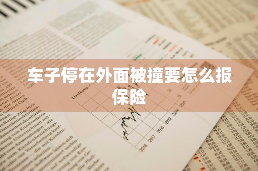 车子停在外面被撞要怎么报保险