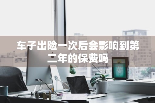 车子出险一次后会影响到第二年的保费吗