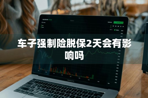 车子强制险脱保2天会有影响吗