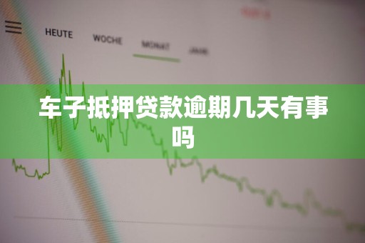 车子抵押贷款逾期几天有事吗