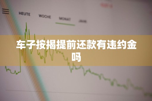 车子按揭提前还款有违约金吗
