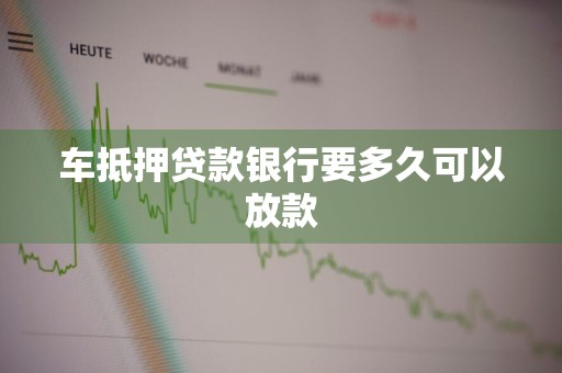 车抵押贷款银行要多久可以放款