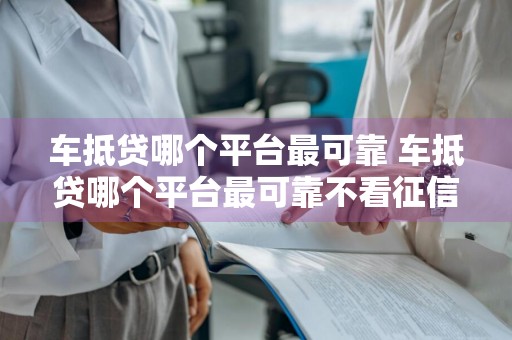 车抵贷哪个平台最可靠 车抵贷哪个平台最可靠不看征信