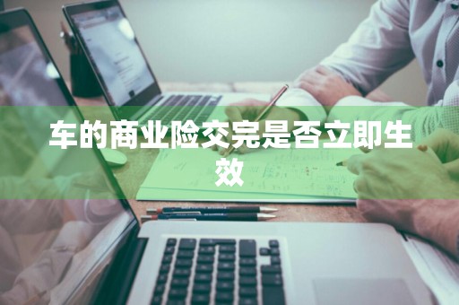 车的商业险交完是否立即生效