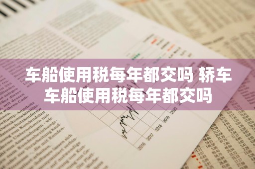 车船使用税每年都交吗 轿车车船使用税每年都交吗
