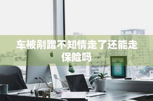 车被剐蹭不知情走了还能走保险吗