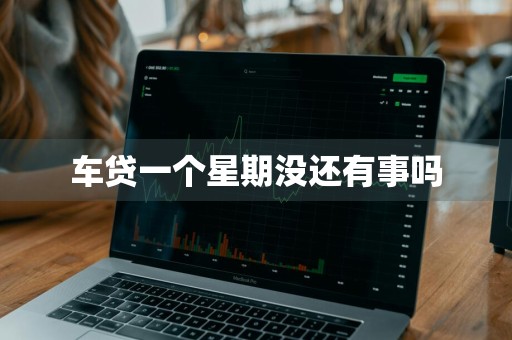 车贷一个星期没还有事吗