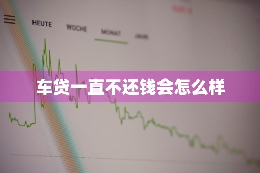 车贷一直不还钱会怎么样