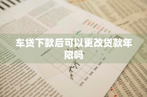 车贷下款后可以更改贷款年限吗