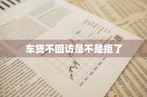 车贷不回访是不是拒了