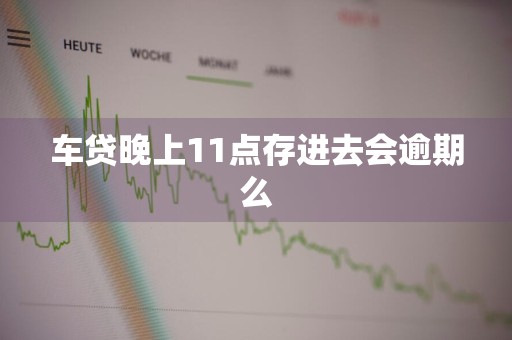 车贷晚上11点存进去会逾期么