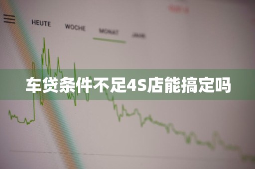 车贷条件不足4S店能搞定吗