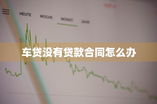 车贷没有贷款合同怎么办