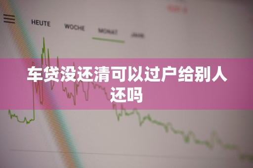 车贷没还清可以过户给别人还吗