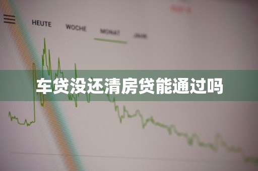 车贷没还清房贷能通过吗