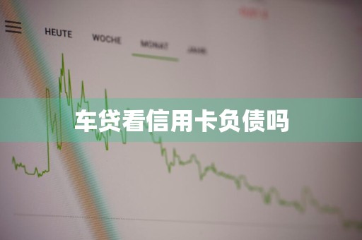 车贷看信用卡负债吗