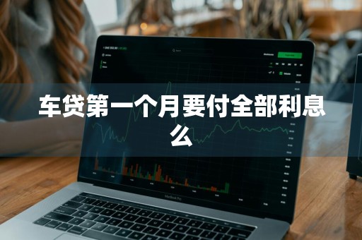 车贷第一个月要付全部利息么