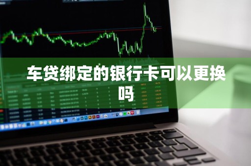 车贷绑定的银行卡可以更换吗