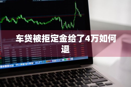 车贷被拒定金给了4万如何退