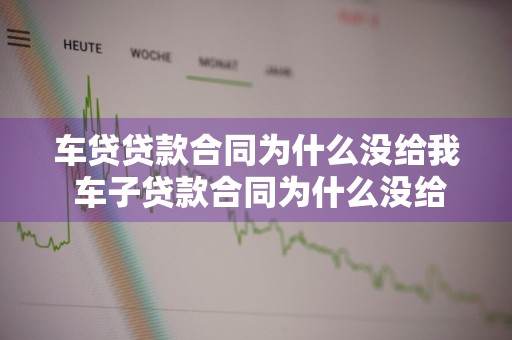 车贷贷款合同为什么没给我 车子贷款合同为什么没给我