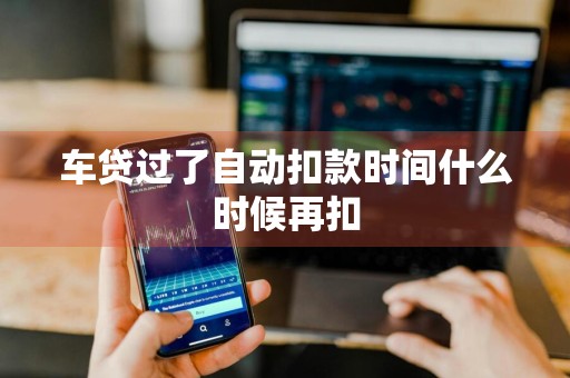车贷过了自动扣款时间什么时候再扣
