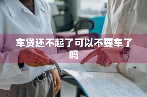 车贷还不起了可以不要车了吗