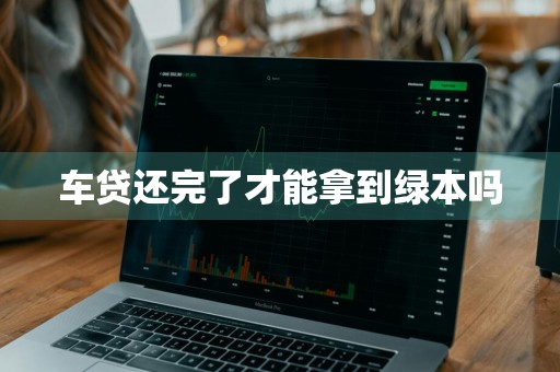 车贷还完了才能拿到绿本吗