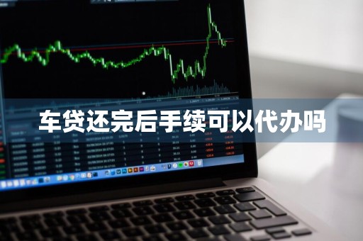 车贷还完后手续可以代办吗