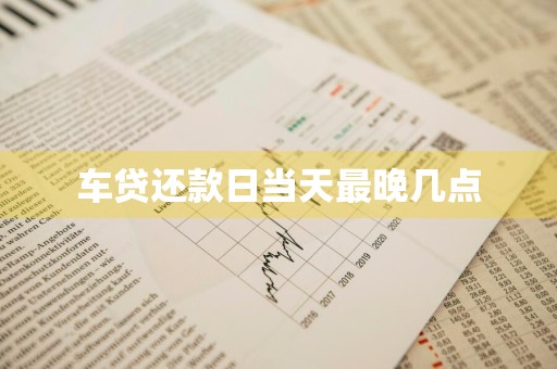 车贷还款日当天最晚几点