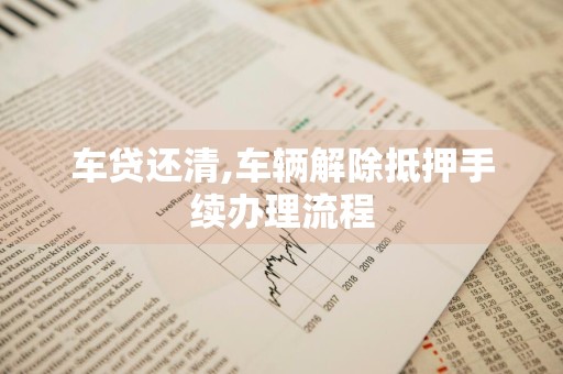 车贷还清,车辆解除抵押手续办理流程