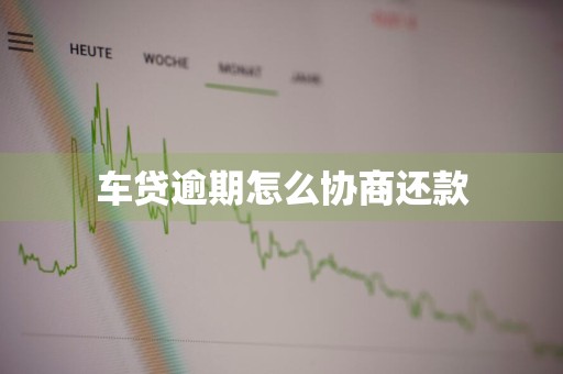 车贷逾期怎么协商还款