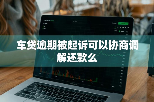 车贷逾期被起诉可以协商调解还款么