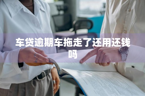车贷逾期车拖走了还用还钱吗