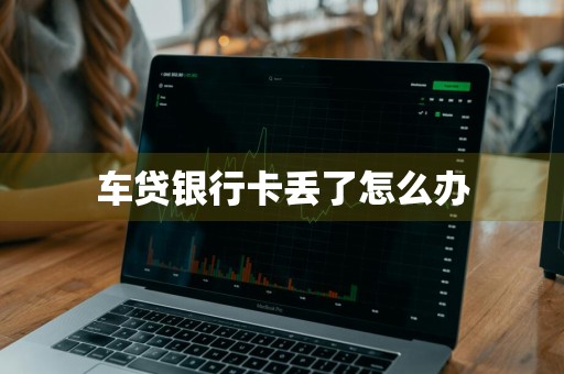 车贷银行卡丢了怎么办